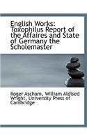 English Works: Toxophilus Report of the Affaires and State of Germany the Scholemaster