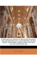 A Defence of Reveal'd Religion Against the Exceptions of a Late Writer, in His Book, Intituled, Christianity as Old as the Creation, &C