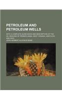 Petroleum and Petroleum Wells; With a Complete Guide Book and Description of the Oil Regions of Pennsylvania, West Virginia, Kentucky, and Ohio