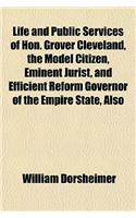 Life and Public Services of Hon. Grover Cleveland, the Model Citizen, Eminent Jurist, and Efficient Reform Governor of the Empire State, Also