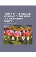 History of the Rise and Influence of the Spirit of Rationalism in Europe