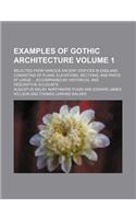 Examples of Gothic Architecture Volume 1; Selected from Various Ancient Edifices in England Consisting of Plans, Elevations, Sections, and Parts at La