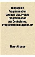 Langage de Programmation Logique: LISP, PROLOG, Programmation Par Contraintes, Programmation Logique, Oz(French)
