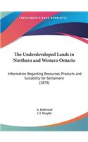 The Underdeveloped Lands in Northern and Western Ontario: Information Regarding Resources, Products and Suitability for Settlement (1878)