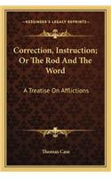Correction, Instruction; Or the Rod and the Word: A Treatise on Afflictions