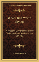 What's Best Worth Saying: A Present Day Discussion Of Christian Faith And Practice (1922)