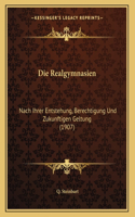 Die Realgymnasien: Nach Ihrer Entstehung, Berechtigung Und Zukunftigen Geltung (1907)