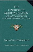 The Teaching of Medieval History: With Selected References Designed to Accompany a History of the Middle Ages (1903)