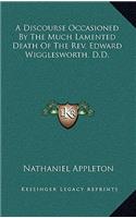 A Discourse Occasioned By The Much Lamented Death Of The Rev. Edward Wigglesworth, D.D.
