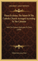 Flores Ecclesiae, The Saints Of The Catholic Church Arranged According To The Calendar