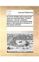 An act for dividing and inclosing the open and common fields, common pastures, common meadows, common grounds, and commonable lands in the township of Winslow, in the county of Bucks.