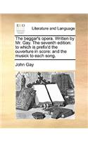 Beggar's Opera. Written by Mr. Gay. the Seventh Edition: To Which Is Prefix'd the Ouverture in Score: And the Musick to Each Song.