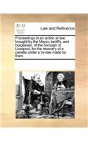 Proceedings in an Action at Law, Brought by the Mayor, Bailiffs, and Burgesses, of the Borough of Liverpool, for the Recovery of a Penalty Under a By-Law Made by Them