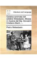 Galatea Serenata del Celebre Metastasio. Messa in Musica Dal Sig. Giovanni Cristiano Bach, ...