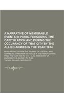 A Narrative of Memorable Events in Paris, Preceding the Capitulation and During the Occupancy of That City by the Allied Armies in the Year 1814; Be