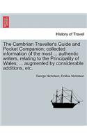 Cambrian Traveller's Guide and Pocket Companion; collected information of the most ... authentic writers, relating to the Principality of Wales; ... augmented by considerable additions, etc.