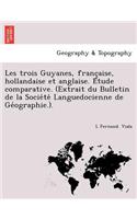 Les Trois Guyanes, Franc Aise, Hollandaise Et Anglaise. E Tude Comparative. (Extrait Du Bulletin de La Socie Te Languedocienne de GE Ographie.).