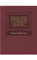 History and Evidence of the Passage of Abraham Lincoln from Harrisburg, Pa., to Washington, D.C., on the 22d and 23d of February, 1861 - Primary Source Edition