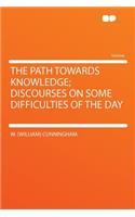 The Path Towards Knowledge; Discourses on Some Difficulties of the Day