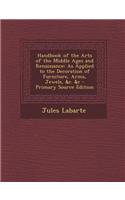 Handbook of the Arts of the Middle Ages and Renaissance: As Applied to the Decoration of Furniture, Arms, Jewels, &C. &C