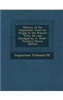 History of the Inquisition, from Its Origin to the Present Time, Ed. and Abridged by J. Weld - Primary Source Edition