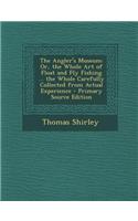 The Angler's Museum: Or, the Whole Art of Float and Fly Fishing ... the Whole Carefully Collected from Actual Experience