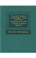 The Early History of Michigan, from the First Settlement to 1815
