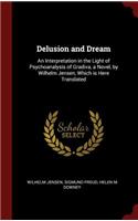 Delusion and Dream: An Interpretation in the Light of Psychoanalysis of Gradiva, a Novel, by Wilhelm Jensen, Which is Here Translated