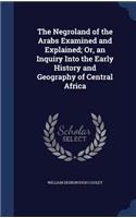 The Negroland of the Arabs Examined and Explained; Or, an Inquiry Into the Early History and Geography of Central Africa