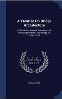 A Treatise On Bridge Architecture: In Which the Superior Advantages of the Flying Pendent Lever Bridge Are Fully Proved