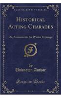 Historical Acting Charades: Or, Amusements for Winter Evenings (Classic Reprint): Or, Amusements for Winter Evenings (Classic Reprint)