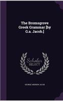 The Bromsgrove Greek Grammar [by G.a. Jacob.]