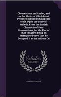 Observations on Hamlet; and on the Motives Which Most Probably Induced Shakspeare to fix Upon the Story of Amleth, From the Danish Chronicle of Saxo Grammaticus, for the Plot of That Tragedy; Being an Attempt to Prove That he Designed it as an Indi