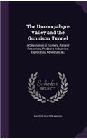 The Uncompahgre Valley and the Gunnison Tunnel: A Description of Scenery, Natural Resources, Products, Industries, Exploration, Adventure, &C