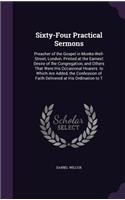 Sixty-Four Practical Sermons: Preacher of the Gospel in Monks-Well-Street, London. Printed at the Earnest Desire of the Congregation, and Others That Were His Occasional Hearers.