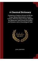 A Classical Dictionary: Containing a Copious Account of All the Proper Names Mentioned in Ancient Authors; With the Value of Coins, Weights and Measures, Used Among the Gre