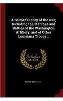 A Soldier's Story of the War; Including the Marches and Battles of the Washington Artillery, and of Other Louisiana Troops ..