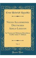 Neues Allgemeines Deutsches Adels-Lexicon, Vol. 4: Im Vereine Mit Mehreren Historikern; Graffen-Kalau V. Kalheim (Classic Reprint)