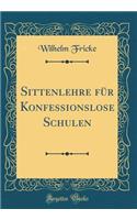 Sittenlehre FÃ¼r Konfessionslose Schulen (Classic Reprint)