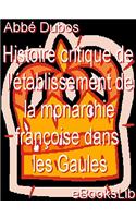 Histoire Critique de L'Etablissement de La Monarchie Francoise Dans Les Gaules