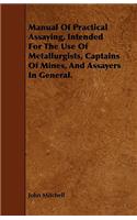Manual of Practical Assaying, Intended for the Use of Metallurgists, Captains of Mines, and Assayers in General.