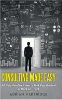 Consulting Made Easy: All You Need to Know to Get You Started or Back on Track(English)