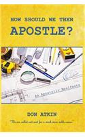 How Should We Then Apostle?