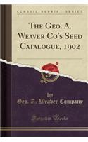 The Geo. A. Weaver Co's Seed Catalogue, 1902 (Classic Reprint)