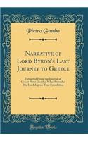 Narrative of Lord Byron's Last Journey to Greece: Extracted from the Journal of Count Peter Gamba, Who Attended His Lordship on That Expedition (Classic Reprint)