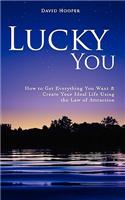Lucky You - How to Get Everything You Want and Create Your Ideal Life Using the Law of Attraction