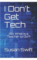 I Don't Get Tech: (So, What is a Teacher to Do?)