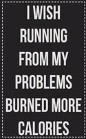 I Wish Running From My Problems Burned More Calories: College Ruled Notebook - Novelty Lined Journal - Gift Card Alternative - Perfect Keepsake For Passive Aggressive People