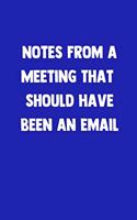 Notes From A Meeting That Should Have Been An Email: 100 Pages - Lined Blank Journal Notebook Diary - Funny Gift for Work Friends