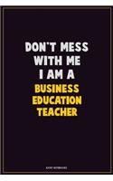 Don't Mess With Me, I Am A Business Education Teacher: Career Motivational Quotes 6x9 120 Pages Blank Lined Notebook Journal